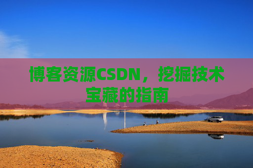 博客资源CSDN，挖掘技术宝藏的指南