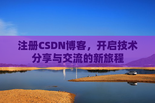 注册CSDN博客，开启技术分享与交流的新旅程